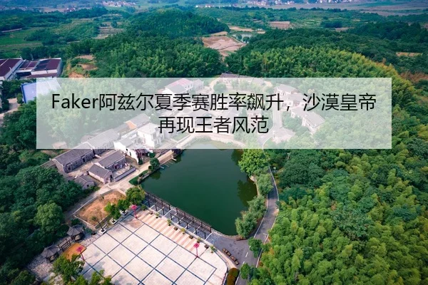 Faker阿兹尔夏季赛胜率飙升，沙漠皇帝再现王者风范