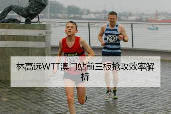 林高远WTT澳门站前三板抢攻效率解析