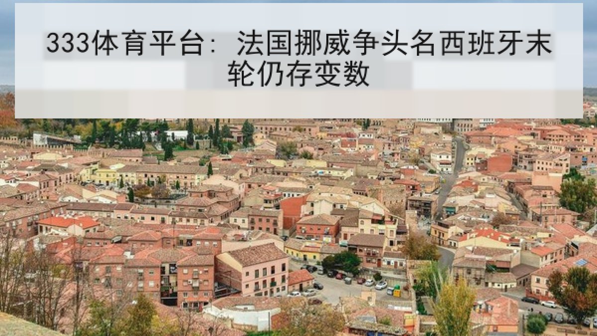 333体育平台: 法国挪威争头名西班牙末轮仍存变数