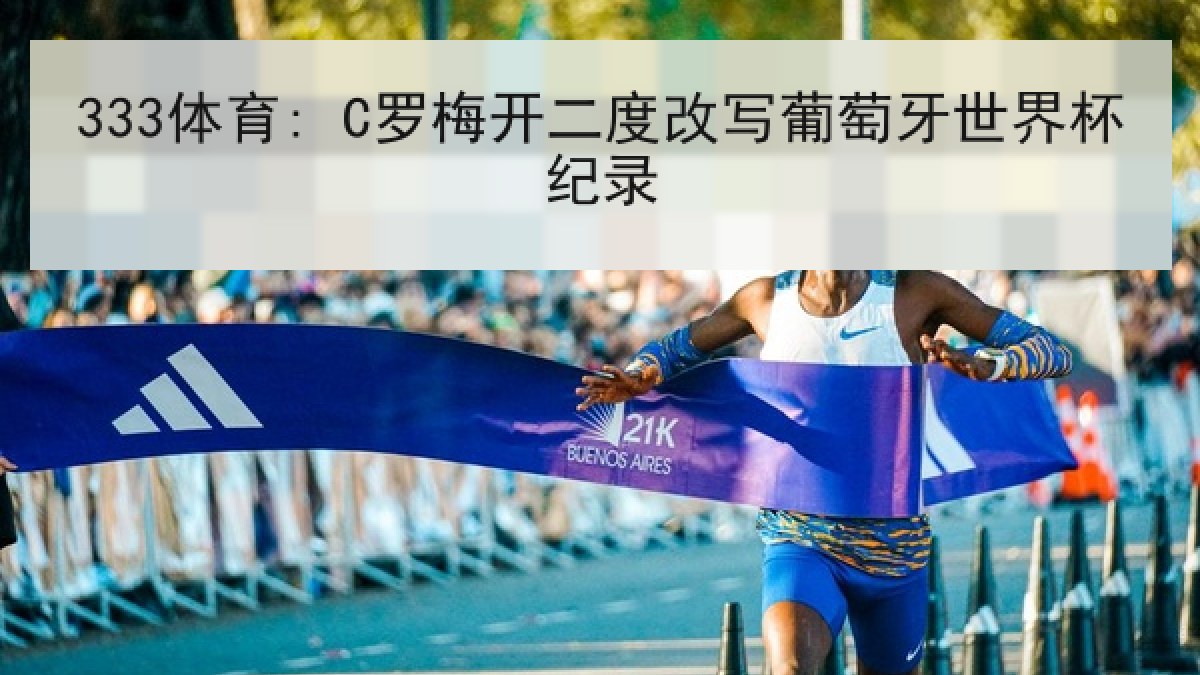 333体育: C罗梅开二度改写葡萄牙世界杯纪录 333体育: C罗梅开二度改写葡萄牙世界杯纪录