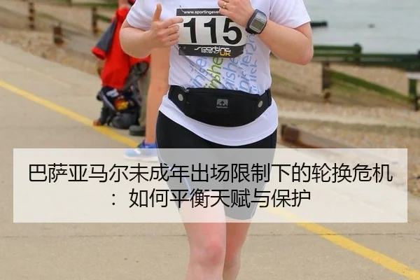 巴萨亚马尔未成年出场限制下的轮换危机：如何平衡天赋与保护