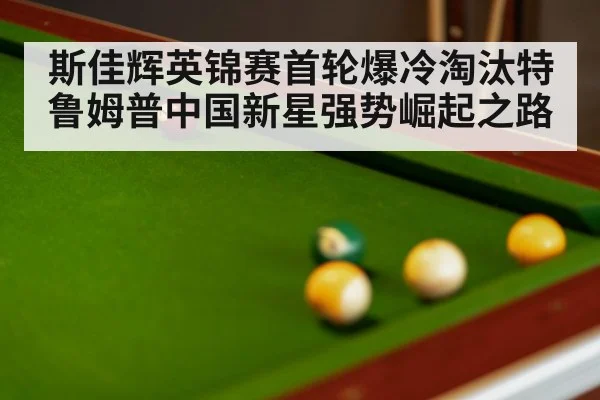 斯佳辉英锦赛首轮爆冷淘汰特鲁姆普中国新星强势崛起之路