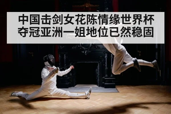 中国击剑女花陈情缘世界杯夺冠亚洲一姐地位已然稳固