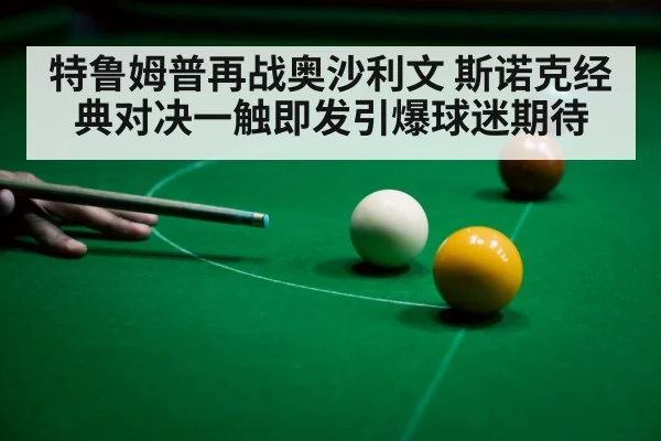 特鲁姆普再战奥沙利文 斯诺克经典对决一触即发引爆球迷期待