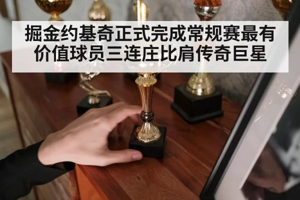 掘金约基奇正式完成常规赛最有价值球员三连庄比肩传奇巨星