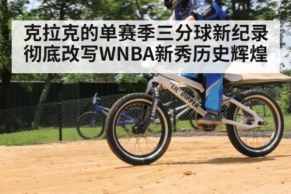 克拉克的单赛季三分球新纪录彻底改写WNBA新秀历史辉煌