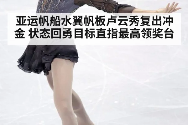 亚运帆船水翼帆板卢云秀复出冲金 状态回勇目标直指最高领奖台